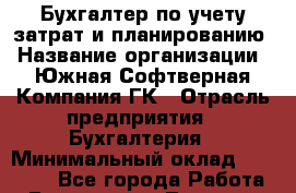 Бухгалтер по учету затрат и планированию › Название организации ­ Южная Софтверная Компания ГК › Отрасль предприятия ­ Бухгалтерия › Минимальный оклад ­ 23 000 - Все города Работа » Вакансии   . Тверская обл.,Нелидово г.